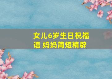 女儿6岁生日祝福语 妈妈简短精辟